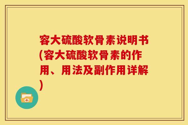 容大硫酸软骨素说明书(容大硫酸软骨素的作用、用法及副作用详解) 容大硫酸软骨素说明书(容大硫酸软骨素的作用、用法及副作用详解)