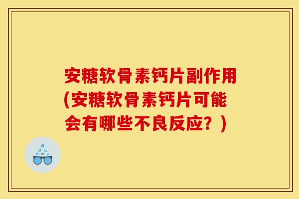 安糖软骨素钙片副作用(安糖软骨素钙片可能会有哪些不良反应?) 安糖软骨素钙片副作用(安糖软骨素钙片可能会有哪些不良反应?)