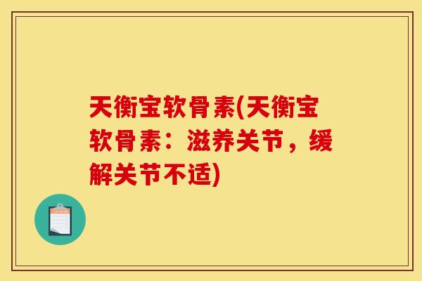 天衡宝软骨素(天衡宝软骨素:滋养关节,缓解关节不适) 天衡宝软骨素(天衡宝软骨素:滋养关节,缓解关节不适)