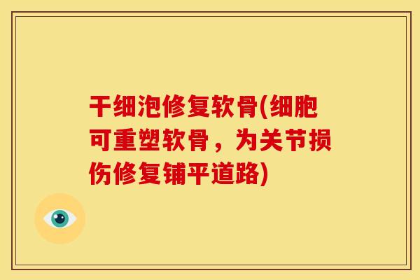 干细泡修复软骨(细胞可重塑软骨,为关节损伤修复铺平道路) 干细泡修复软骨(细胞可重塑软骨,为关节损伤修复铺平道路)