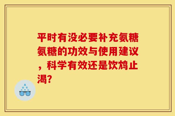平时有没必要补充氨糖氨糖的功效与使用建议,科学有效还是饮鸩止渴? 平时有没必要补充氨糖氨糖的功效与使用建议,科学有效还是饮鸩止渴?