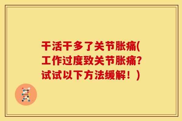 干活干多了关节胀痛(工作过度致关节胀痛?试试以下方法缓解!) 干活干多了关节胀痛(工作过度致关节胀痛?试试以下方法缓解!)