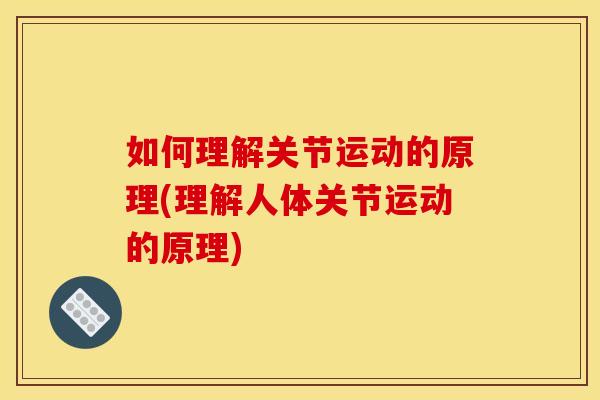 如何理解关节运动的原理(理解人体关节运动的原理) 如何理解关节运动的原理(理解人体关节运动的原理)