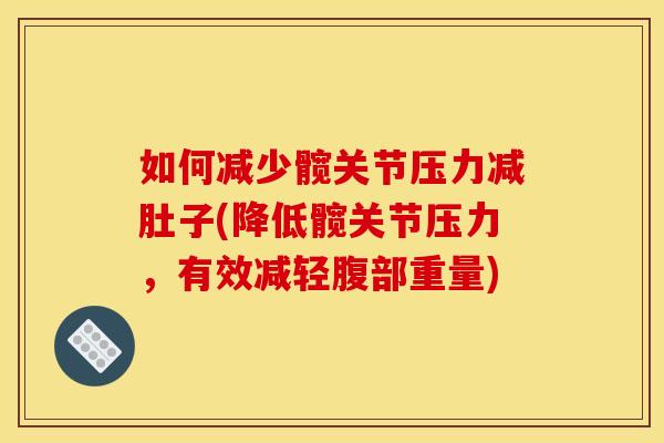 如何减少髋关节压力减肚子(降低髋关节压力,有效减轻腹部重量) 如何减少髋关节压力减肚子(降低髋关节压力,有效减轻腹部重量)