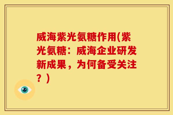 威海紫光氨糖作用(紫光氨糖:威海企业研发新成果,为何备受关注?) 威海紫光氨糖作用(紫光氨糖:威海企业研发新成果,为何备受关注?)