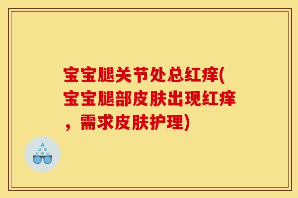 宝宝腿关节处总红痒(宝宝腿部出现红痒，需求护理)