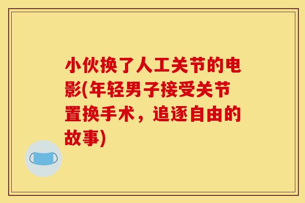 小伙换了人工关节的电影(年轻男子接受关节置换手术,追逐自由的故事) 小伙换了人工关节的电影(年轻男子接受关节置换手术,追逐自由的故事)