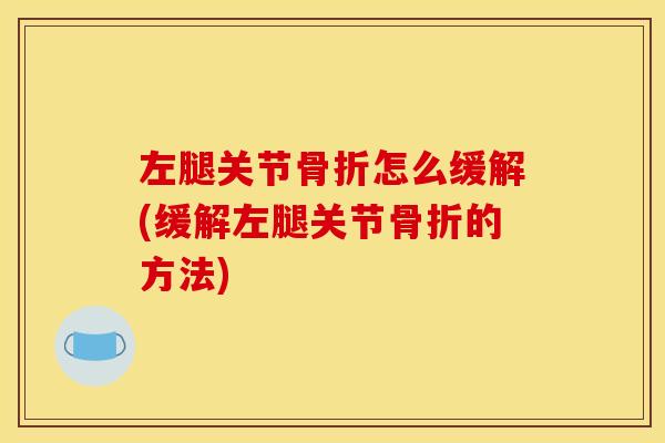 左腿关节怎么缓解(缓解左腿关节的方法) 左腿关节怎么缓解(缓解左腿关节的方法)