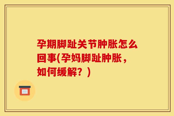 孕期脚趾关节怎么回事(孕妈脚趾，如何缓解？)