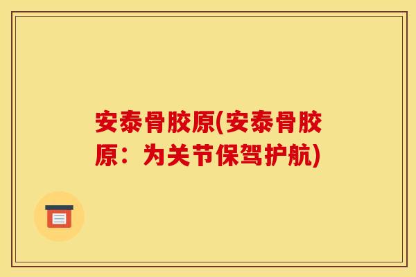 安泰骨胶原(安泰骨胶原：为关节保驾护航)