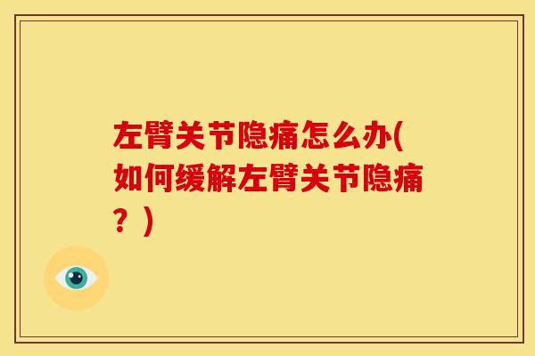 左臂关节隐痛怎么办(如何缓解左臂关节隐痛？)