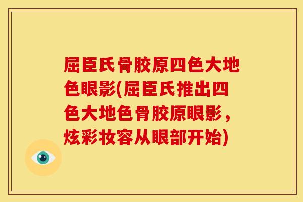 屈臣氏骨胶原四色大地色眼影(屈臣氏推出四色大地色骨胶原眼影，炫彩妆容从眼部开始)