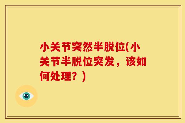 小关节突然半脱位(小关节半脱位突发,该如何处理?) 小关节突然半脱位(小关节半脱位突发,该如何处理?)