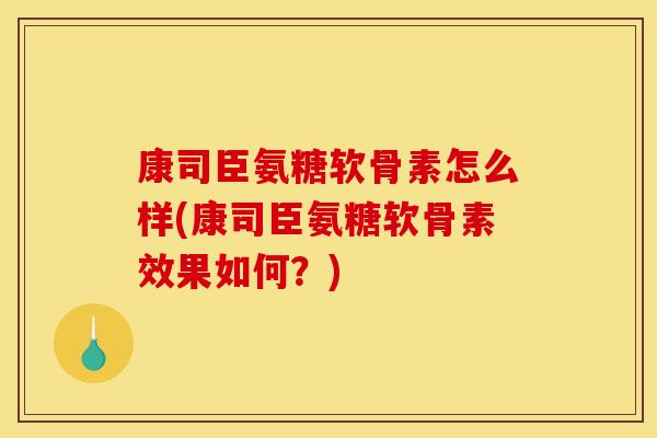 康司臣氨糖软骨素怎么样(康司臣氨糖软骨素效果如何？)