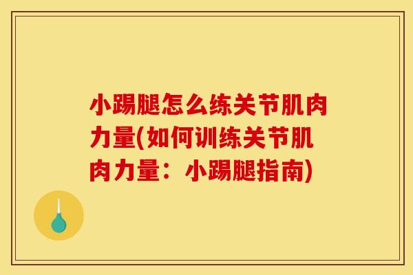 小踢腿怎么练关节肌肉力量(如何训练关节肌肉力量:小踢腿指南) 小踢腿怎么练关节肌肉力量(如何训练关节肌肉力量:小踢腿指南)