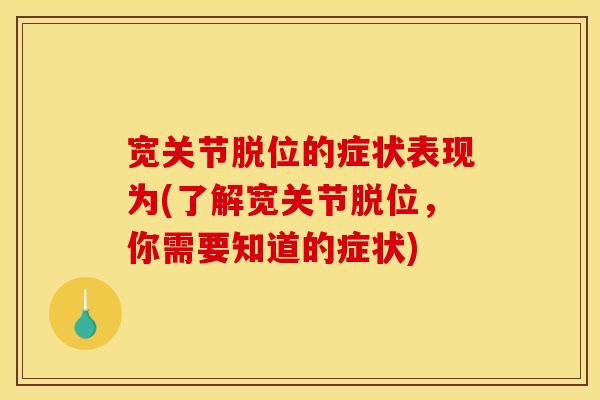 宽关节脱位的症状表现为(了解宽关节脱位，你需要知道的症状)
