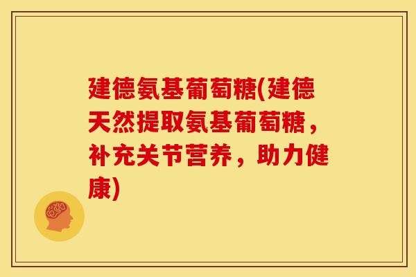 建德氨基葡萄糖(建德天然提取氨基葡萄糖，补充关节营养，助力健康)