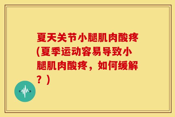 夏天关节小腿肌肉酸疼(夏季运动容易导致小腿肌肉酸疼,如何缓解?) 夏天关节小腿肌肉酸疼(夏季运动容易导致小腿肌肉酸疼,如何缓解?)