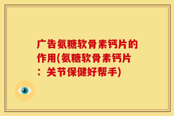 广告氨糖软骨素钙片的作用(氨糖软骨素钙片:关节保健好帮手) 广告氨糖软骨素钙片的作用(氨糖软骨素钙片:关节保健好帮手)