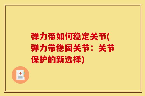 弹力带如何稳定关节(弹力带稳固关节:关节保护的新选择) 弹力带如何稳定关节(弹力带稳固关节:关节保护的新选择)