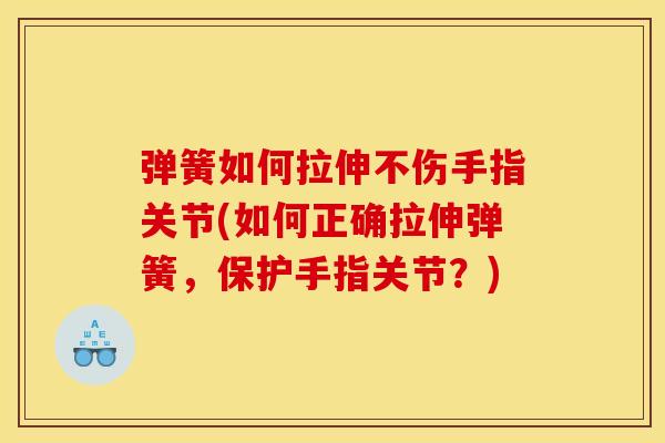 弹簧如何拉伸不伤手指关节(如何正确拉伸弹簧，保护手指关节？)