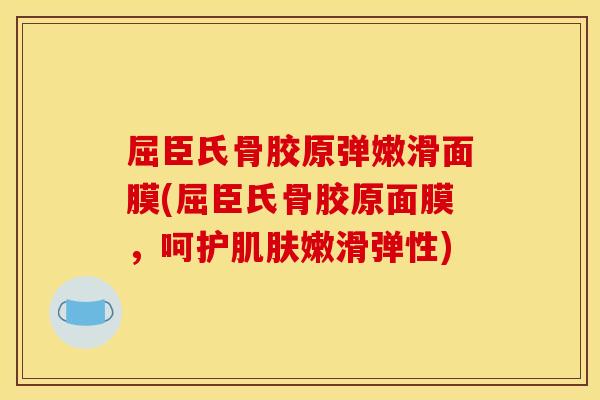 屈臣氏骨胶原弹嫩滑面膜(屈臣氏骨胶原面膜，呵护嫩滑弹性)
