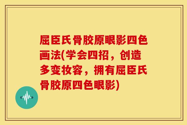 屈臣氏骨胶原眼影四色画法(学会四招，创造多变妆容，拥有屈臣氏骨胶原四色眼影)