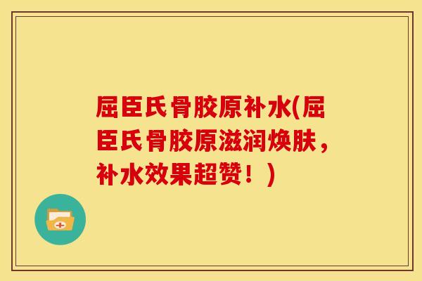 屈臣氏骨胶原补水(屈臣氏骨胶原滋润焕肤,补水效果超赞!) 屈臣氏骨胶原补水(屈臣氏骨胶原滋润焕肤,补水效果超赞!)