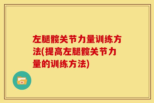 左腿髋关节力量训练方法(提高左腿髋关节力量的训练方法) 左腿髋关节力量训练方法(提高左腿髋关节力量的训练方法)