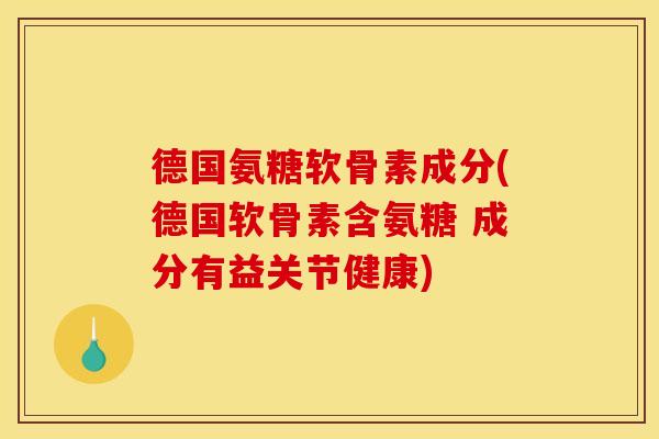 德国氨糖软骨素成分(德国软骨素含氨糖 成分有益关节健康)