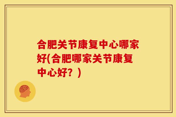合肥关节康复中心哪家好(合肥哪家关节康复中心好?) 合肥关节康复中心哪家好(合肥哪家关节康复中心好?)