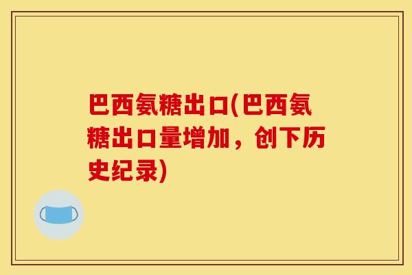 巴西氨糖出口(巴西氨糖出口量增加，创下历史纪录)