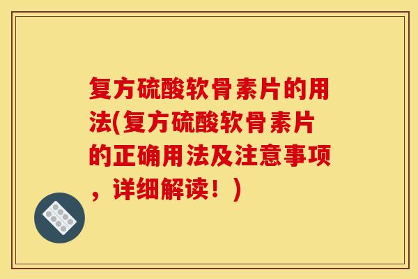 复方硫酸软骨素片的用法(复方硫酸软骨素片的正确用法及注意事项，详细解读！)