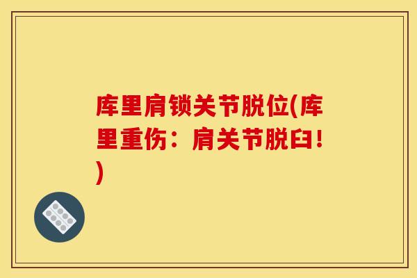 库里肩锁关节脱位(库里重伤：肩关节脱臼！)