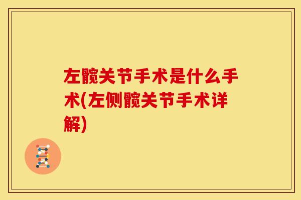 左髋关节手术是什么手术(左侧髋关节手术详解) 左髋关节手术是什么手术(左侧髋关节手术详解)