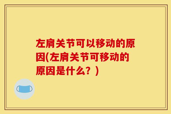 左肩关节可以移动的原因(左肩关节可移动的原因是什么?) 左肩关节可以移动的原因(左肩关节可移动的原因是什么?)