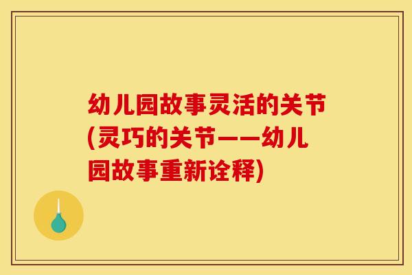 幼儿园故事灵活的关节(灵巧的关节——幼儿园故事重新诠释)