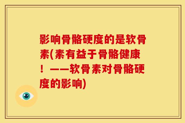 影响骨骼硬度的是软骨素(素有益于骨骼健康!——软骨素对骨骼硬度的影响) 影响骨骼硬度的是软骨素(素有益于骨骼健康!——软骨素对骨骼硬度的影响)
