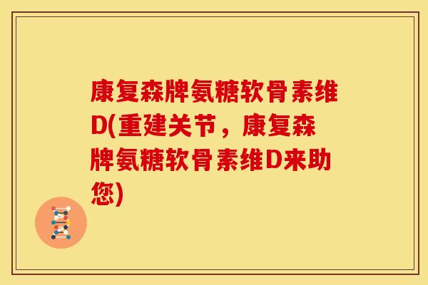 康复森牌氨糖软骨素维D(重建关节,康复森牌氨糖软骨素维D来助您) 康复森牌氨糖软骨素维D(重建关节,康复森牌氨糖软骨素维D来助您)
