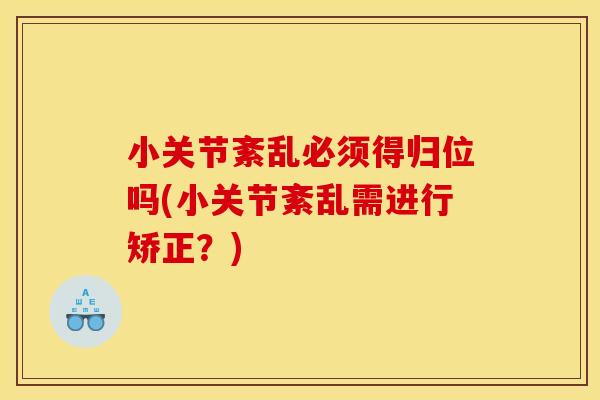 小关节紊乱必须得归位吗(小关节紊乱需进行矫正？)