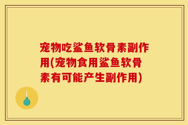 宠物吃鲨鱼软骨素副作用(宠物食用鲨鱼软骨素有可能产生副作用)
