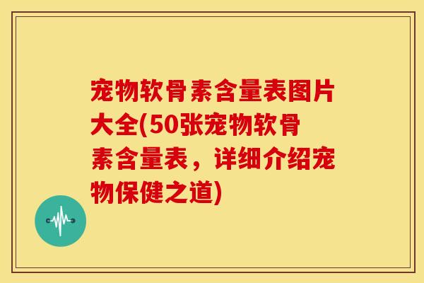 宠物软骨素含量表图片大全(50张宠物软骨素含量表,详细介绍宠物保健之道) 宠物软骨素含量表图片大全(50张宠物软骨素含量表,详细介绍宠物保健之道)