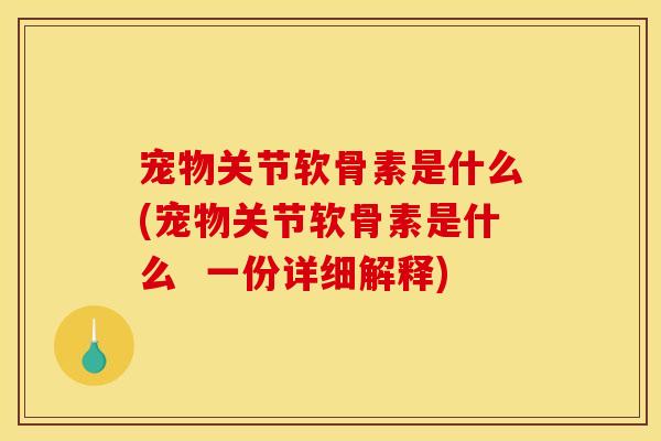 宠物关节软骨素是什么(宠物关节软骨素是什么 一份详细解释) 宠物关节软骨素是什么(宠物关节软骨素是什么 一份详细解释)