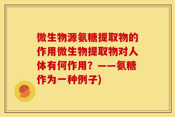 微生物源氨糖提取物的作用微生物提取物对人体有何作用？——氨糖作为一种例子)