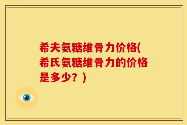 希夫氨糖维骨力价格(希氏氨糖维骨力的价格是多少?) 希夫氨糖维骨力价格(希氏氨糖维骨力的价格是多少?)