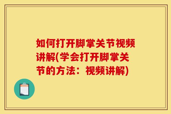 如何打开脚掌关节视频讲解(学会打开脚掌关节的方法:视频讲解) 如何打开脚掌关节视频讲解(学会打开脚掌关节的方法:视频讲解)