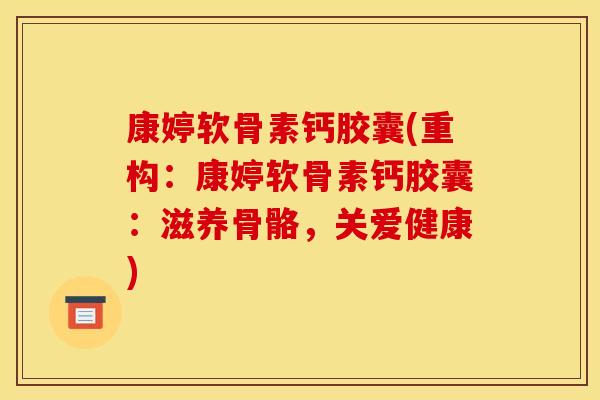 康婷软骨素钙胶囊(重构：康婷软骨素钙胶囊：滋养骨骼，关爱健康)