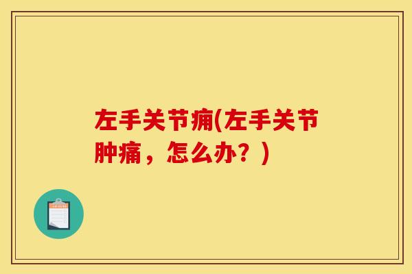 左手关节痈(左手关节肿痛,怎么办?) 左手关节痈(左手关节肿痛,怎么办?)