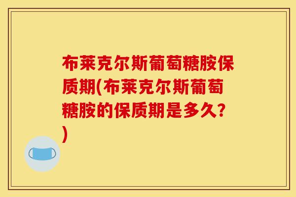 布莱克尔斯葡萄糖胺保质期(布莱克尔斯葡萄糖胺的保质期是多久？)