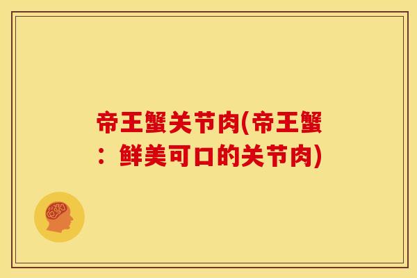 帝王蟹关节肉(帝王蟹:鲜美可口的关节肉) 帝王蟹关节肉(帝王蟹:鲜美可口的关节肉)